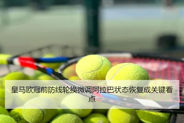 皇马欧冠前防线轮换微调阿拉巴状态恢复成关键看点